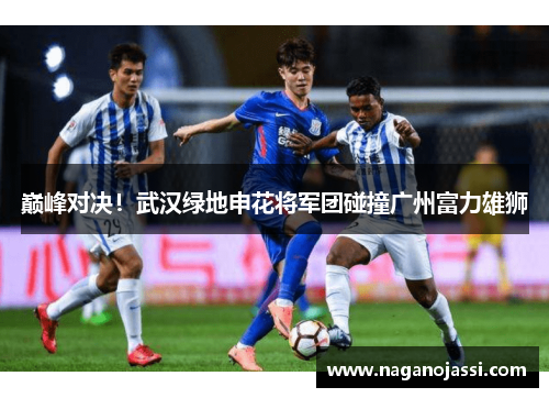 巅峰对决！武汉绿地申花将军团碰撞广州富力雄狮